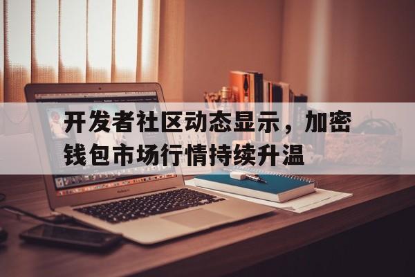 半岛体育网-包含开发者社区动态显示，加密钱包市场行情持续升温的词条