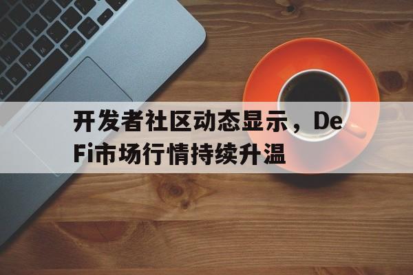 体育平台-开发者社区动态显示，DeFi市场行情持续升温的简单介绍