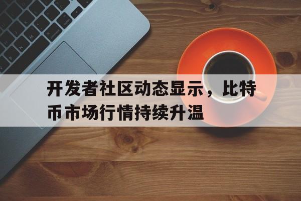 体育平台-开发者社区动态显示，比特币市场行情持续升温