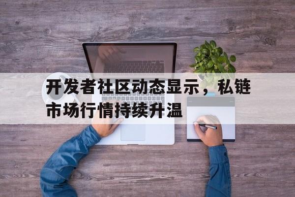 半岛体育-包含开发者社区动态显示，私链市场行情持续升温的词条