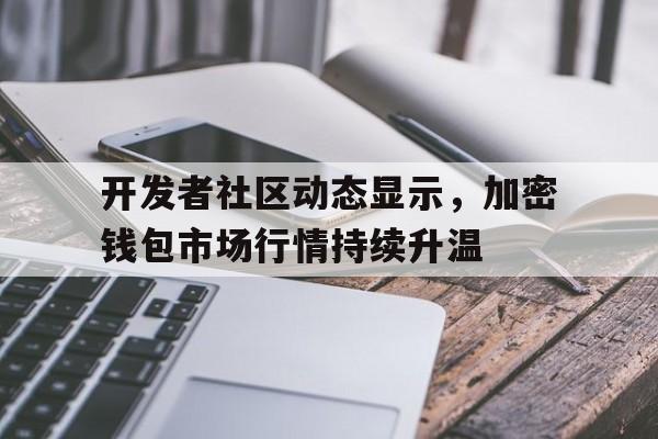 半岛体育网-关于开发者社区动态显示，加密钱包市场行情持续升温的信息