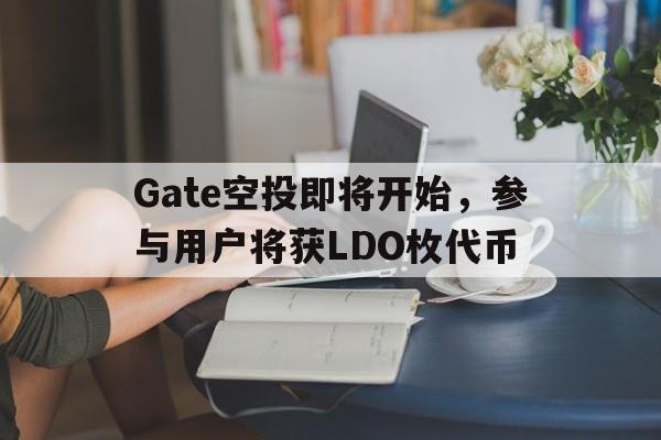 Gate空投即将开始，参与用户将获LDO枚代币的简单介绍